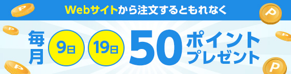 Webサイトから注文するともれなく 毎月9日 19日 50ポイントプレゼント！