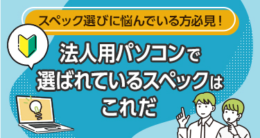 スペック選びに悩んでいる方必見！法人用パソコンで選ばれているスペックはこれだ