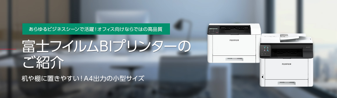 新機種続々登場！ あらゆるビジネスシーンで活躍！オフィス向けならではの高品質 富士フイルムBIプリンターのご紹介 机や棚に置きやすい！A4出力の小型サイズ