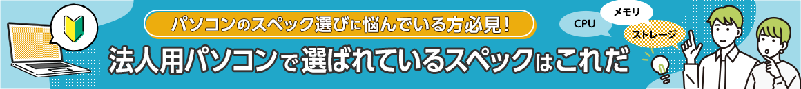 パソコンのスペック選びに悩んでいる方必見！法人用パソコンで選ばれているスペックはこれだ